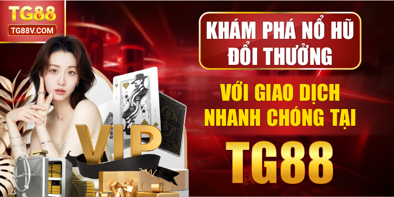 Khám Phá Nổ Hũ Đổi Thưởng Với Giao Dịch Nhanh Chóng Tại TG88